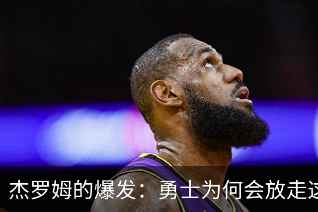杰罗姆的爆发：勇士为何会放走这样的人才？