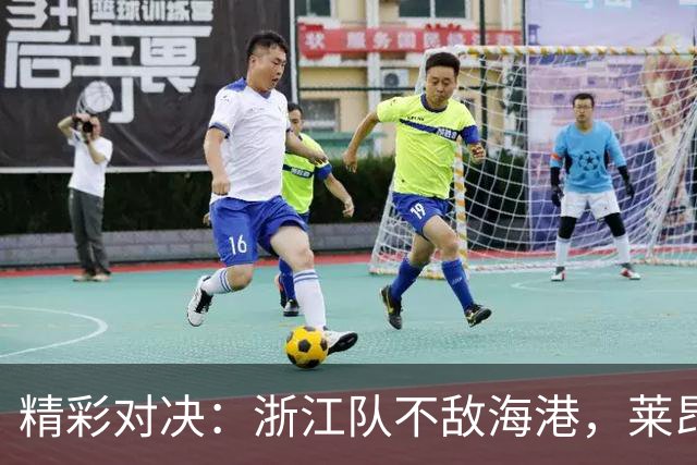 精彩对决：浙江队不敌海港，莱昂纳多破门，颜骏凌扑救点球