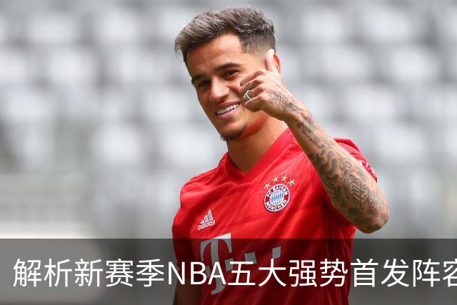 解析新赛季NBA五大强势首发阵容，76人冲击东部霸主，雷霆领跑群雄