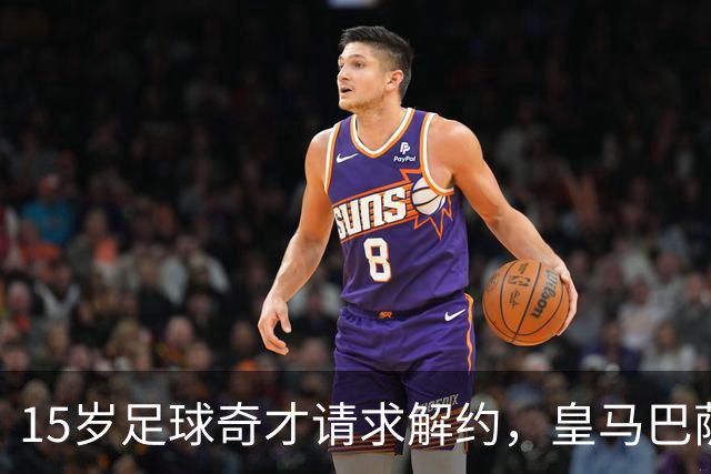 15岁足球奇才请求解约，皇马巴萨拜仁争相追逐